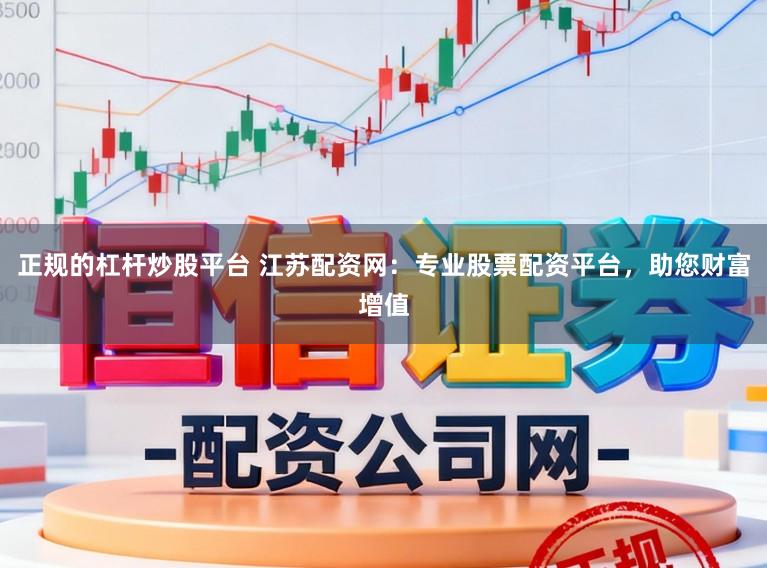 正规的杠杆炒股平台 江苏配资网：专业股票配资平台，助您财富增值