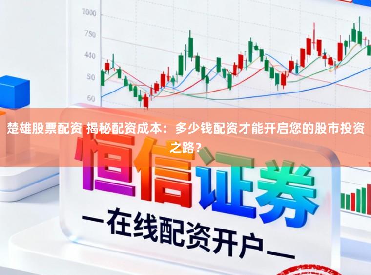 楚雄股票配资 揭秘配资成本：多少钱配资才能开启您的股市投资之路？
