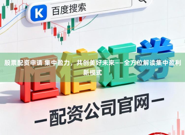 股票配资申请 集中盈力，共创美好未来——全方位解读集中盈利新模式