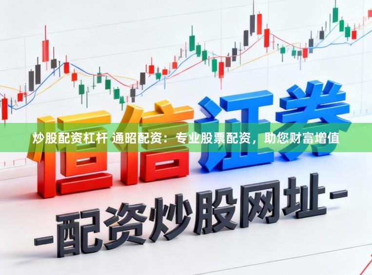 炒股配资杠杆 通昭配资：专业股票配资，助您财富增值
