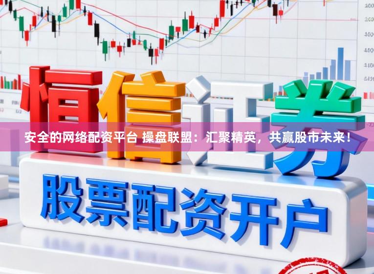 安全的网络配资平台 操盘联盟：汇聚精英，共赢股市未来！