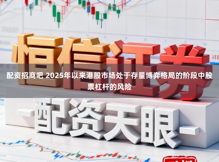配资招商吧 2025年以来港股市场处于存量博弈格局的阶段中股票杠杆的风险
