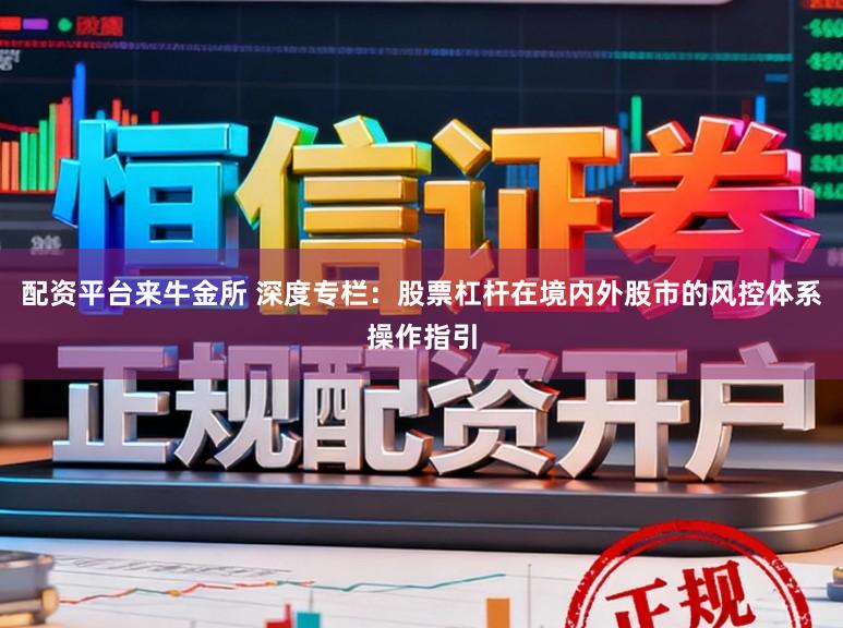 配资平台来牛金所 深度专栏：股票杠杆在境内外股市的风控体系操作指引
