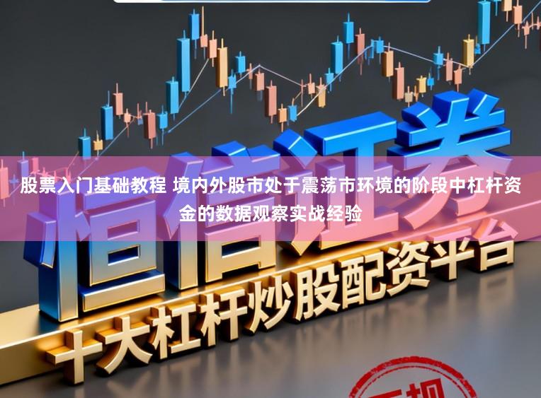 股票入门基础教程 境内外股市处于震荡市环境的阶段中杠杆资金的数据观察实战经验