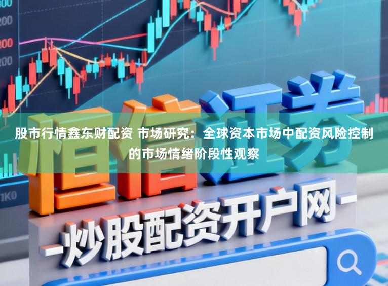 股市行情鑫东财配资 市场研究：全球资本市场中配资风险控制的市场情绪阶段性观察
