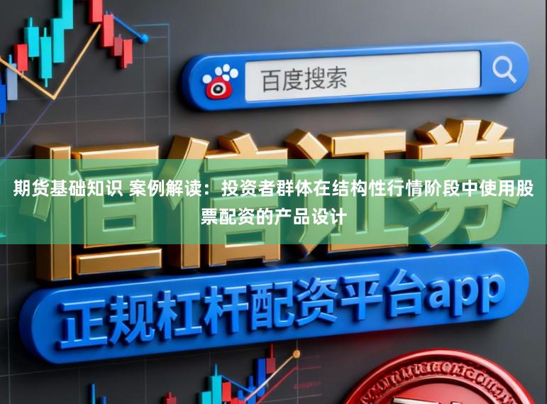 期货基础知识 案例解读：投资者群体在结构性行情阶段中使用股票配资的产品设计