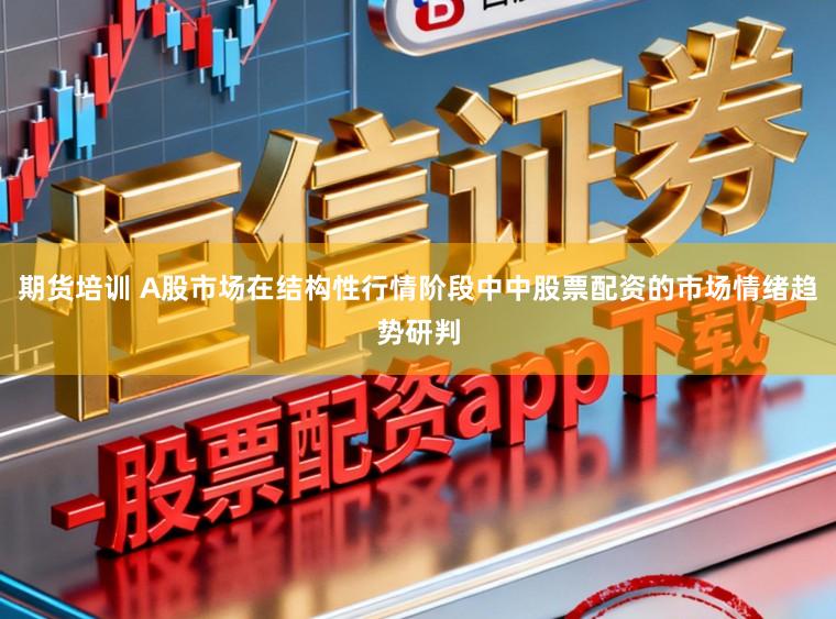 期货培训 A股市场在结构性行情阶段中中股票配资的市场情绪趋势研判