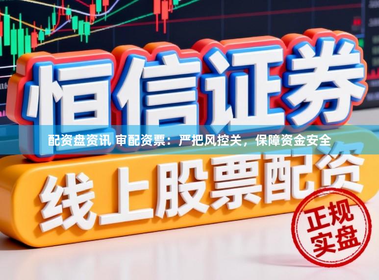 配资盘资讯 审配资票：严把风控关，保障资金安全