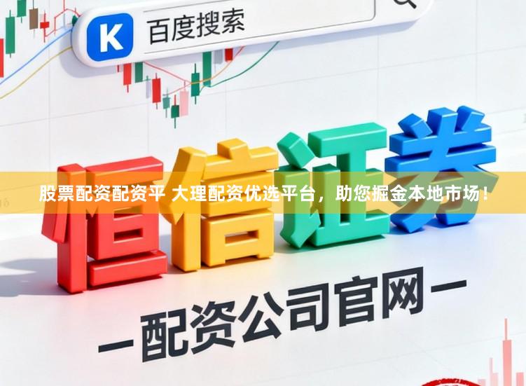 股票配资配资平 大理配资优选平台，助您掘金本地市场！
