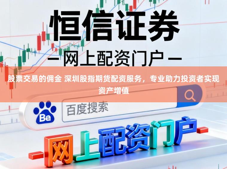 股票交易的佣金 深圳股指期货配资服务，专业助力投资者实现资产增值