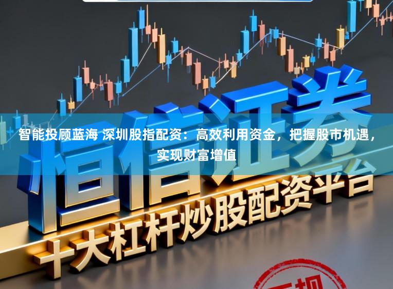 智能投顾蓝海 深圳股指配资：高效利用资金，把握股市机遇，实现财富增值
