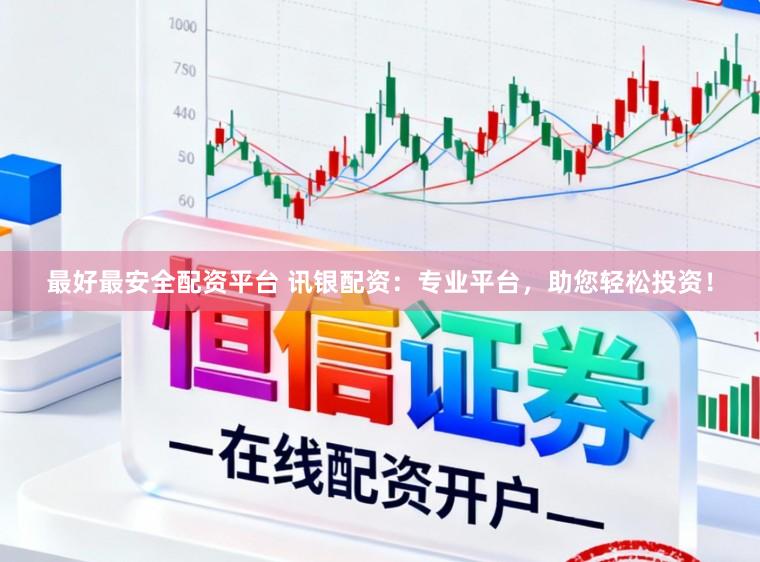 最好最安全配资平台 讯银配资：专业平台，助您轻松投资！