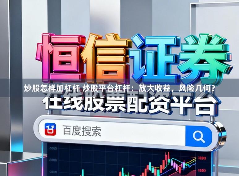 炒股怎样加杠杆 炒股平台杠杆：放大收益，风险几何？
