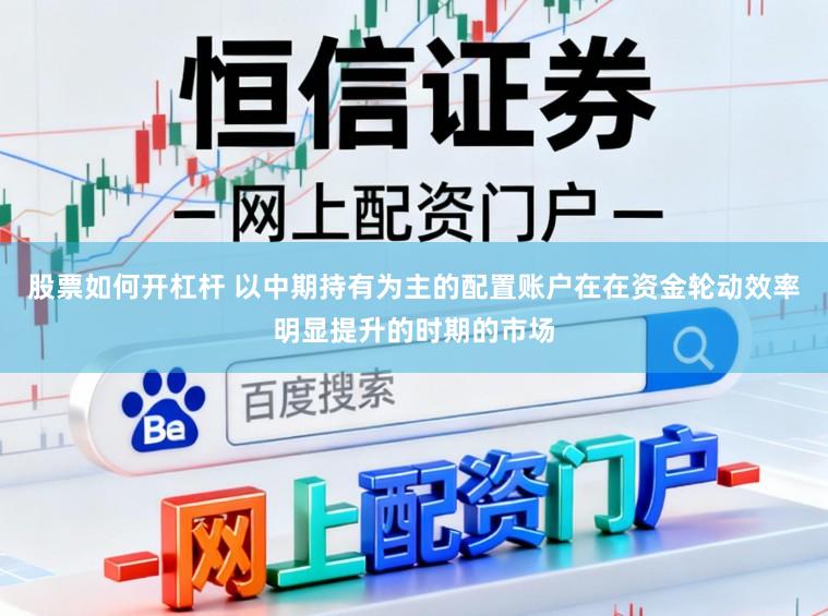 股票如何开杠杆 以中期持有为主的配置账户在在资金轮动效率明显提升的时期的市场