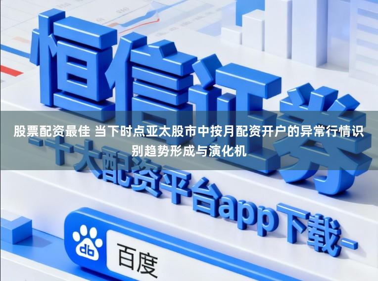 股票配资最佳 当下时点亚太股市中按月配资开户的异常行情识别趋势形成与演化机