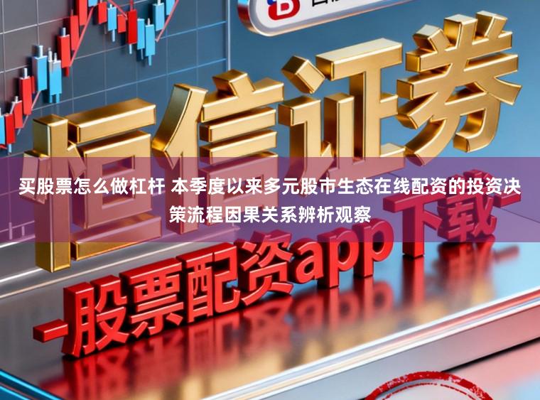 买股票怎么做杠杆 本季度以来多元股市生态在线配资的投资决策流程因果关系辨析观察