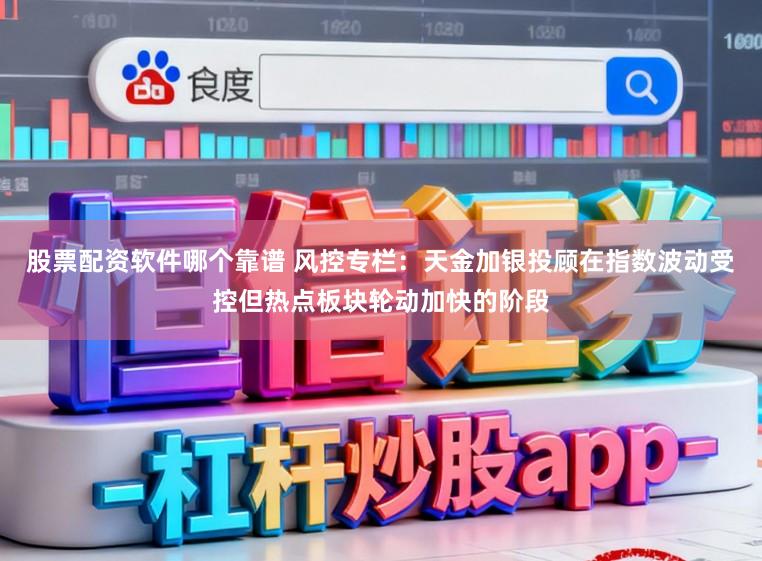股票配资软件哪个靠谱 风控专栏：天金加银投顾在指数波动受控但热点板块轮动加快的阶段