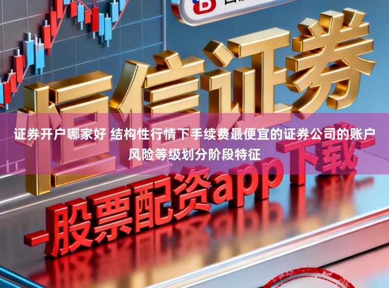证券开户哪家好 结构性行情下手续费最便宜的证券公司的账户风险等级划分阶段特征