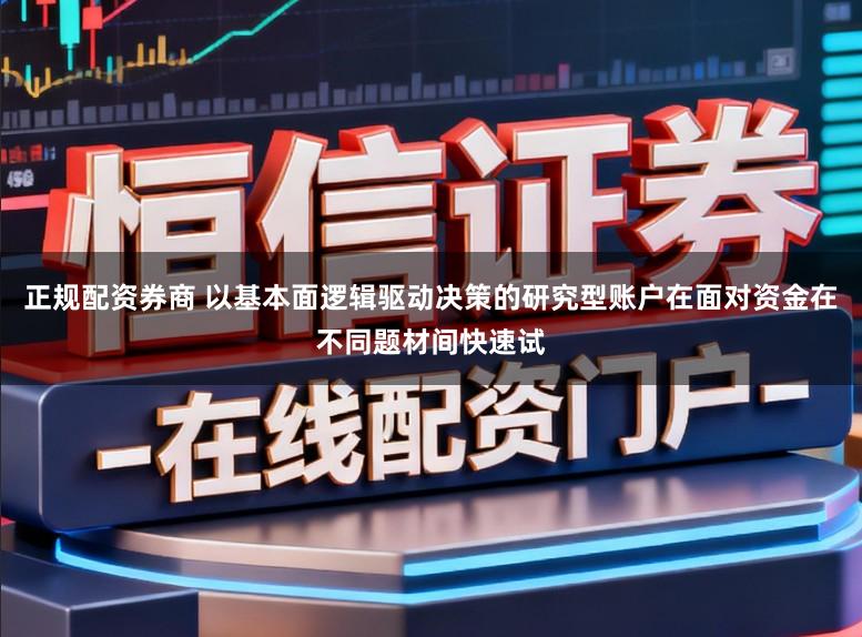 正规配资券商 以基本面逻辑驱动决策的研究型账户在面对资金在不同题材间快速试