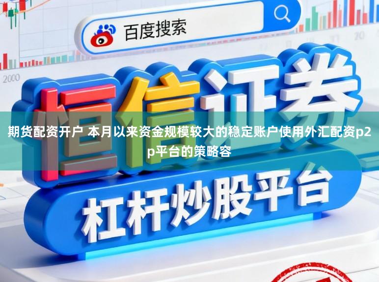 期货配资开户 本月以来资金规模较大的稳定账户使用外汇配资p2p平台的策略容