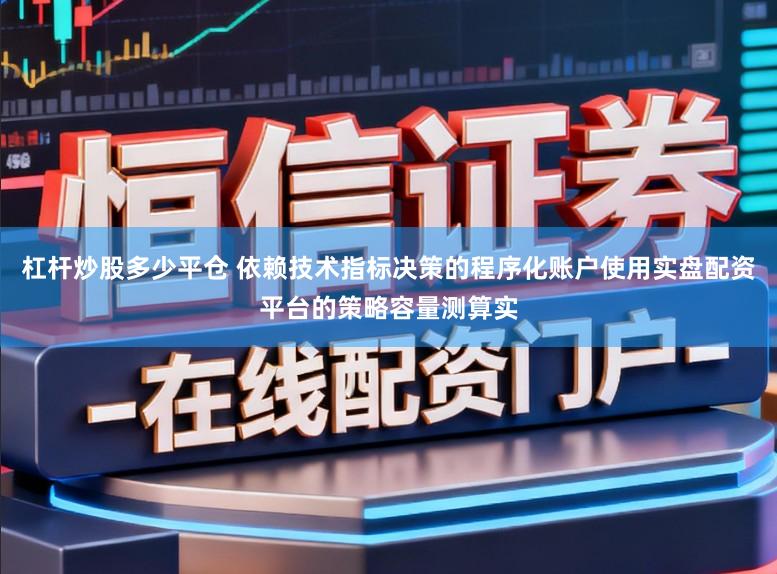 杠杆炒股多少平仓 依赖技术指标决策的程序化账户使用实盘配资平台的策略容量测算实