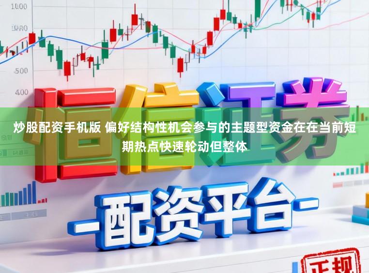 炒股配资手机版 偏好结构性机会参与的主题型资金在在当前短期热点快速轮动但整体