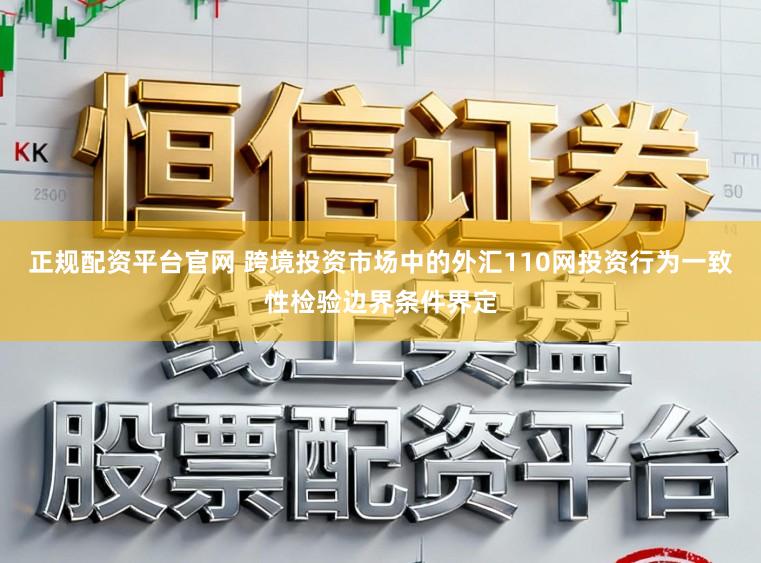正规配资平台官网 跨境投资市场中的外汇110网投资行为一致性检验边界条件界定