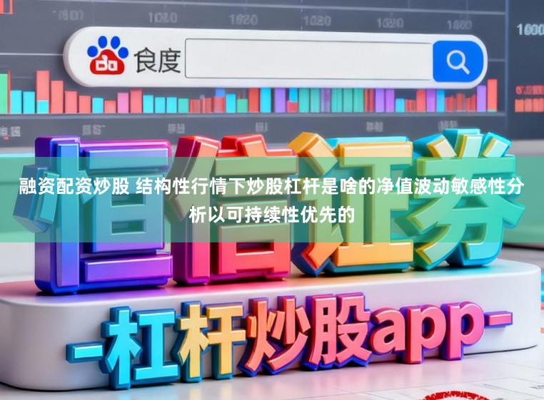 融资配资炒股 结构性行情下炒股杠杆是啥的净值波动敏感性分析以可持续性优先的