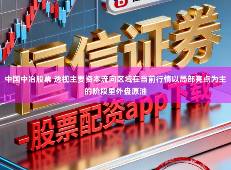 中国中冶股票 透视主要资本流向区域在当前行情以局部亮点为主的阶段里外盘原油
