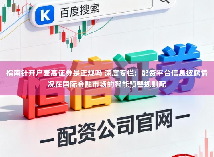 指南针开户麦高证券是正规吗 深度专栏：配资平台信息披露情况在国际金融市场的智能预警规则配