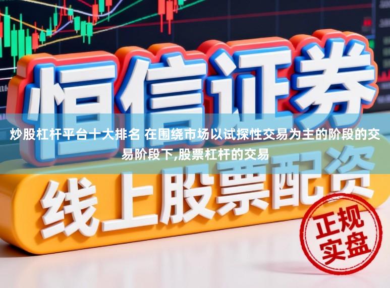 炒股杠杆平台十大排名 在围绕市场以试探性交易为主的阶段的交易阶段下,股票杠杆的交易