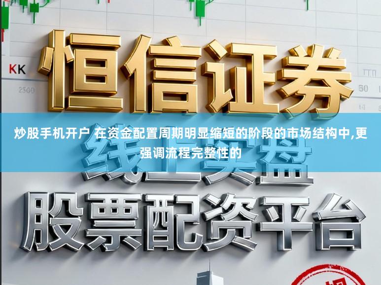 炒股手机开户 在资金配置周期明显缩短的阶段的市场结构中,更强调流程完整性的
