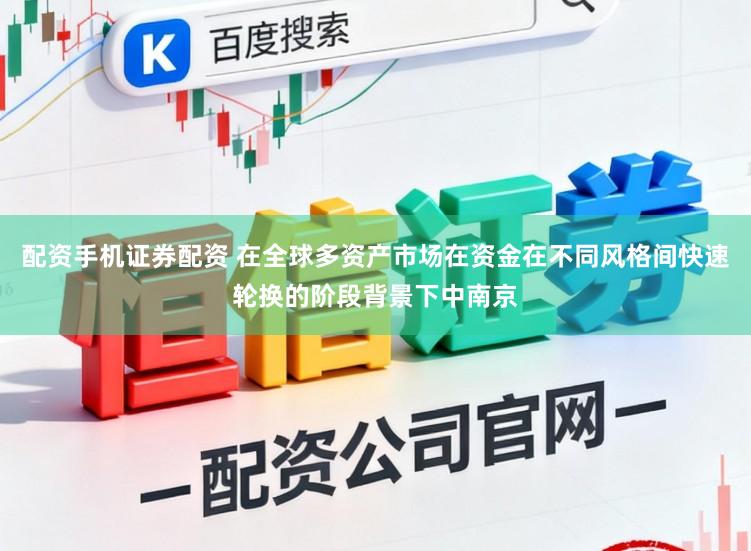 配资手机证券配资 在全球多资产市场在资金在不同风格间快速轮换的阶段背景下中南京