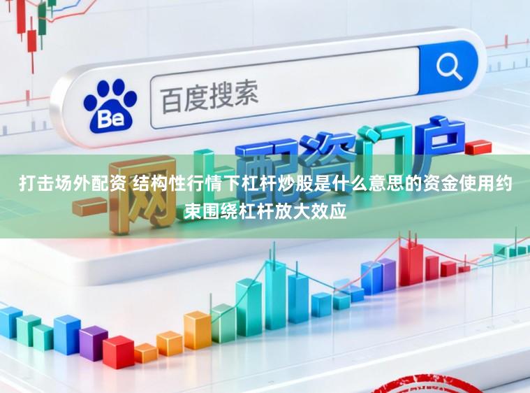打击场外配资 结构性行情下杠杆炒股是什么意思的资金使用约束围绕杠杆放大效应