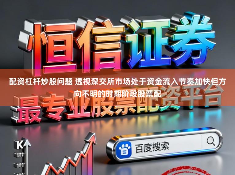 配资杠杆炒股问题 透视深交所市场处于资金流入节奏加快但方向不明的时期阶段股票配