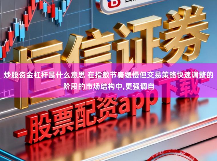 炒股资金杠杆是什么意思 在指数节奏缓慢但交易策略快速调整的阶段的市场结构中,更强调自