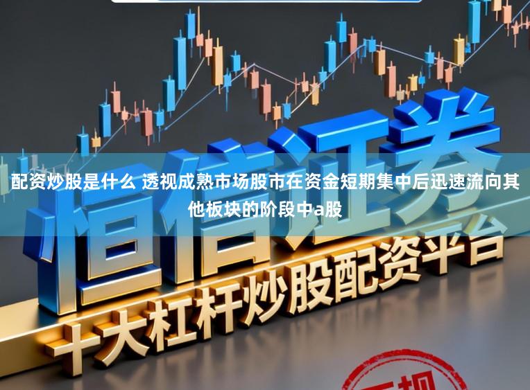 配资炒股是什么 透视成熟市场股市在资金短期集中后迅速流向其他板块的阶段中a股