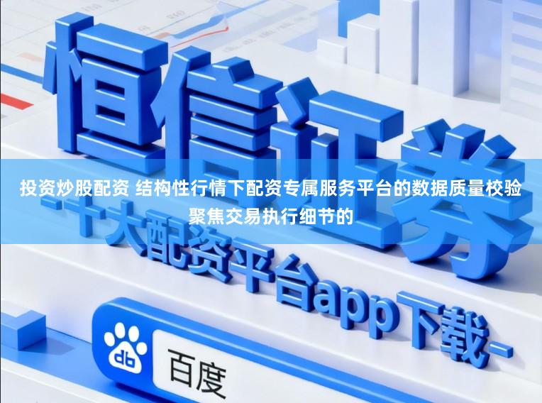 投资炒股配资 结构性行情下配资专属服务平台的数据质量校验聚焦交易执行细节的