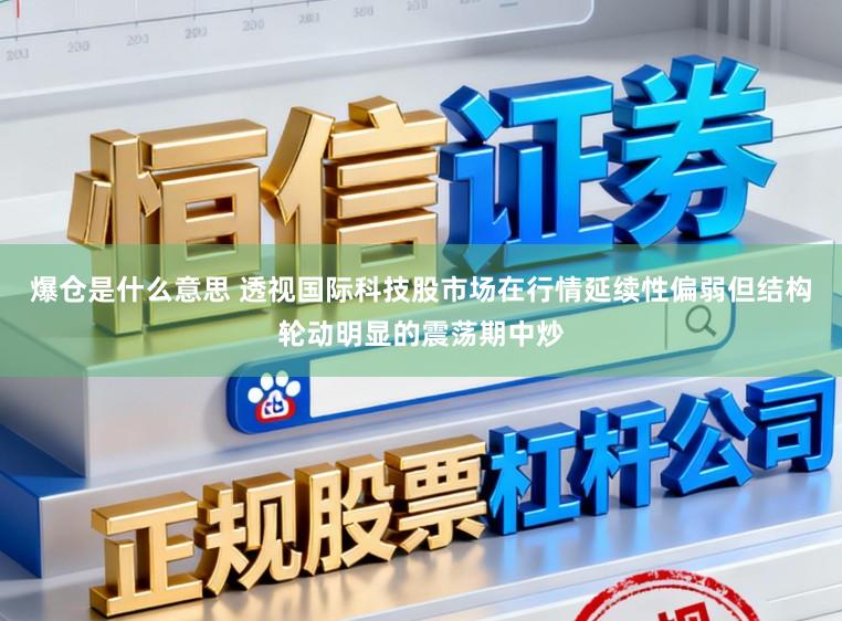 爆仓是什么意思 透视国际科技股市场在行情延续性偏弱但结构轮动明显的震荡期中炒
