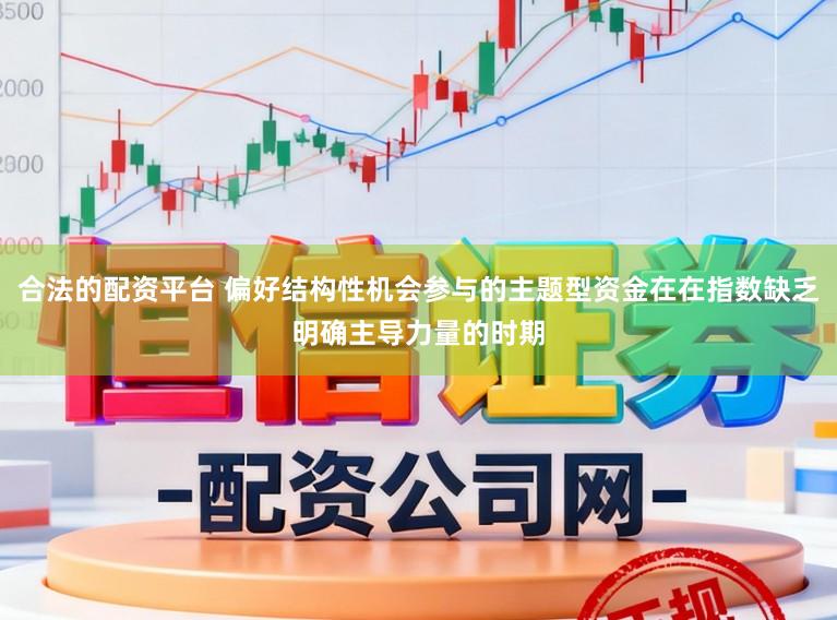 合法的配资平台 偏好结构性机会参与的主题型资金在在指数缺乏明确主导力量的时期