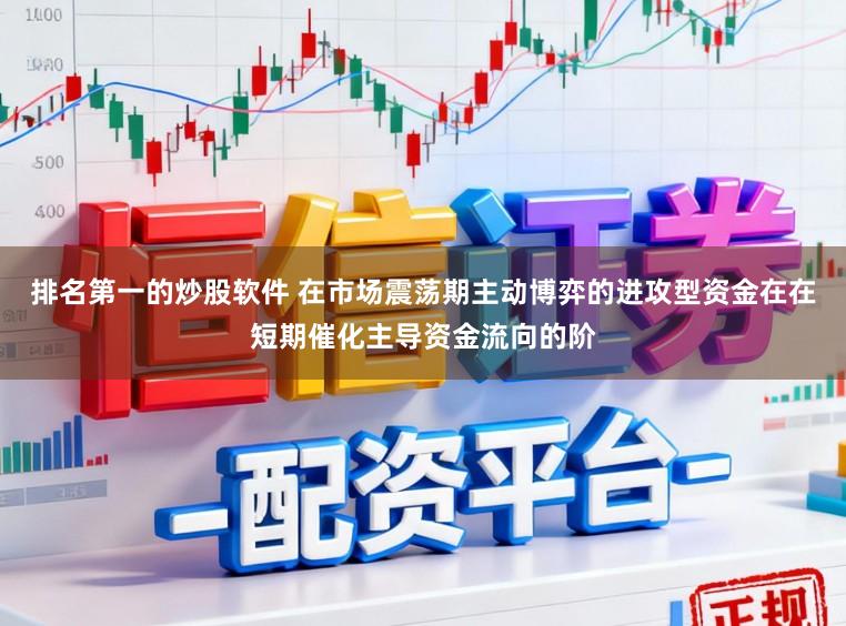 排名第一的炒股软件 在市场震荡期主动博弈的进攻型资金在在短期催化主导资金流向的阶