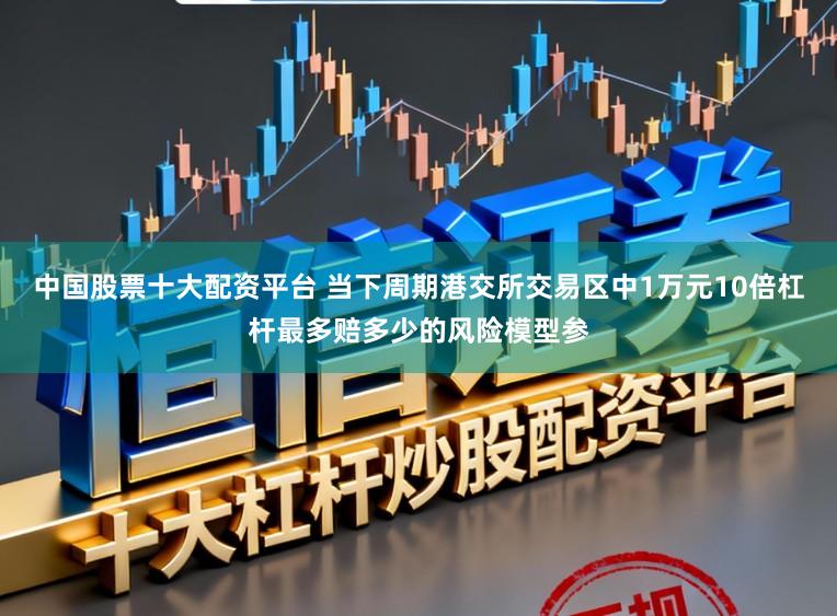 中国股票十大配资平台 当下周期港交所交易区中1万元10倍杠杆最多赔多少的风险模型参