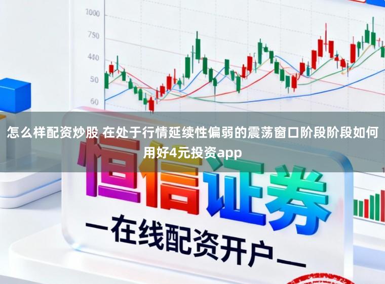 怎么样配资炒股 在处于行情延续性偏弱的震荡窗口阶段阶段如何用好4元投资app