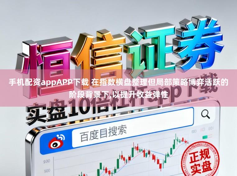 手机配资appAPP下载 在指数横盘整理但局部策略博弈活跃的阶段背景下,以提升收益弹性
