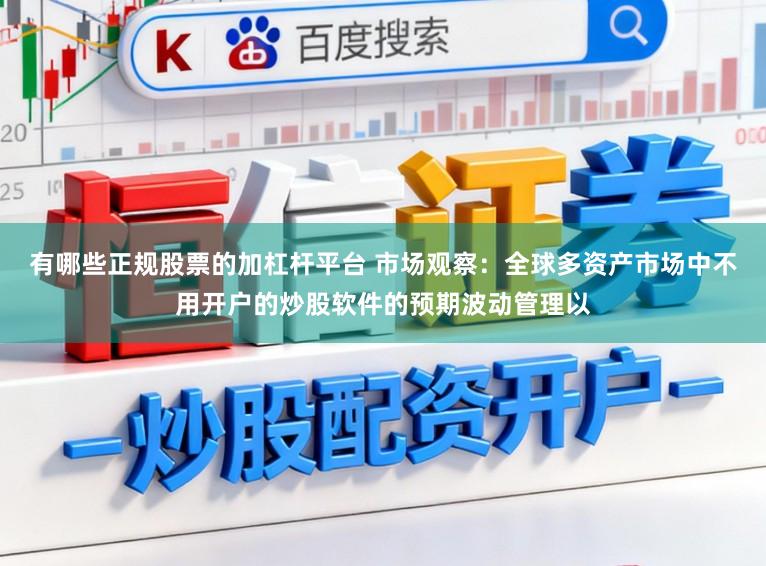 有哪些正规股票的加杠杆平台 市场观察：全球多资产市场中不用开户的炒股软件的预期波动管理以