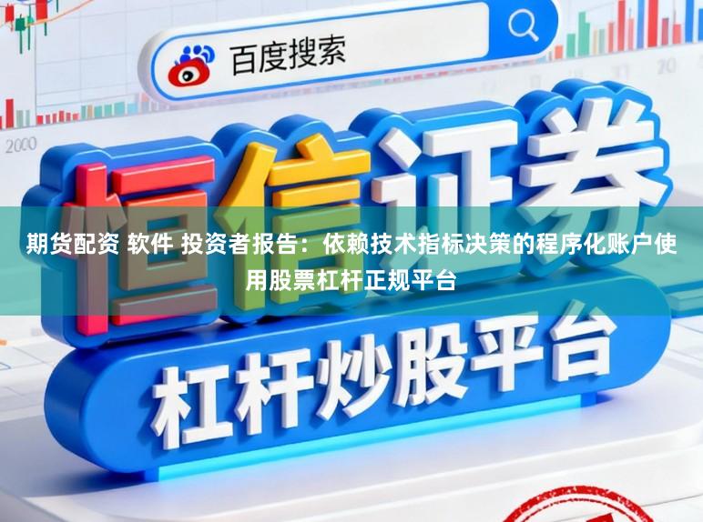 期货配资 软件 投资者报告：依赖技术指标决策的程序化账户使用股票杠杆正规平台
