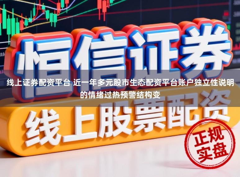 线上证券配资平台 近一年多元股市生态配资平台账户独立性说明的情绪过热预警结构变