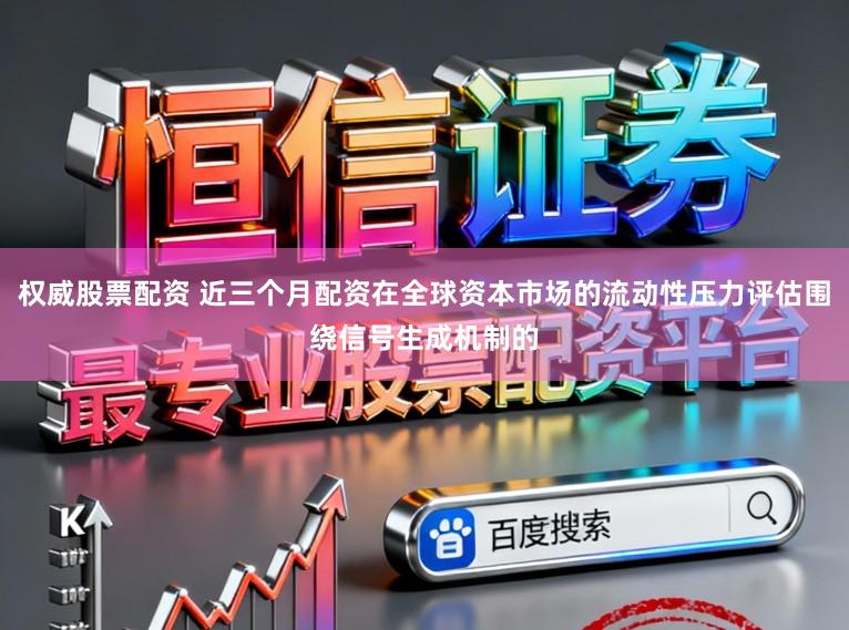 权威股票配资 近三个月配资在全球资本市场的流动性压力评估围绕信号生成机制的