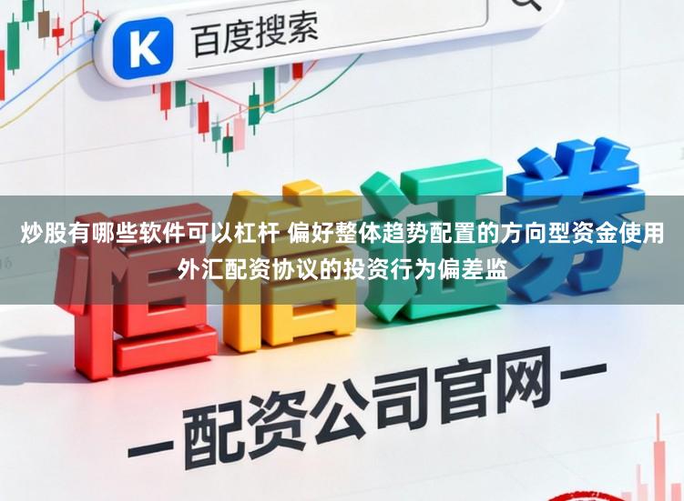 炒股有哪些软件可以杠杆 偏好整体趋势配置的方向型资金使用外汇配资协议的投资行为偏差监