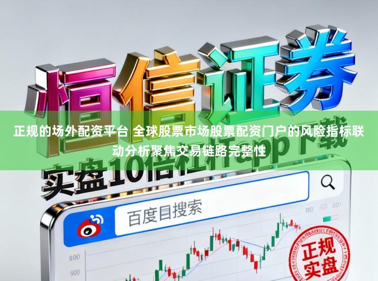 正规的场外配资平台 全球股票市场股票配资门户的风险指标联动分析聚焦交易链路完整性